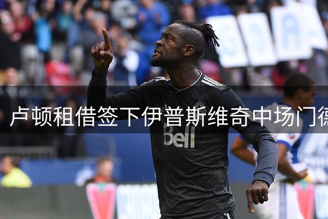 卢顿租借签下伊普斯维奇中场门德尔，租期至明年1月