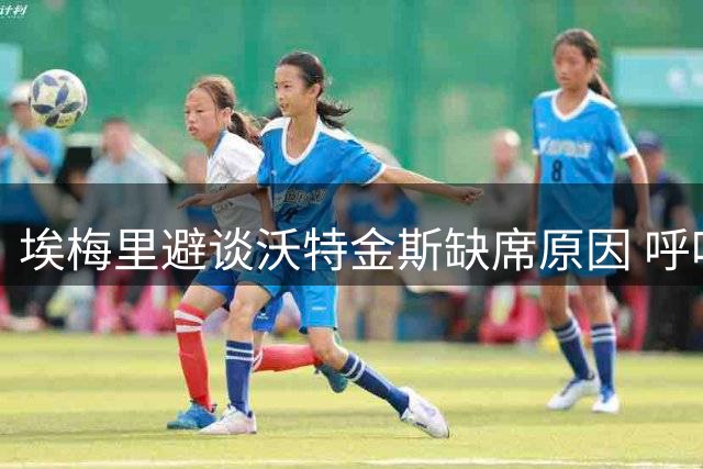 埃梅里避谈沃特金斯缺席原因 呼吁记者直接询问球员