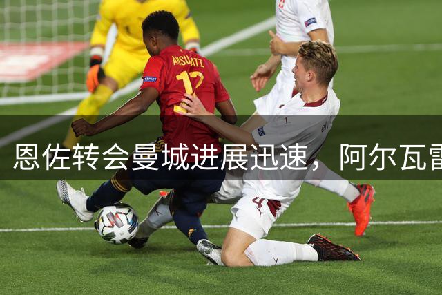 恩佐转会曼城进展迅速，阿尔瓦雷斯坚守马竞