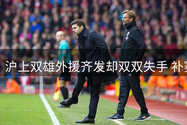 沪上双雄外援齐发却双双失手 补赛表现引热议