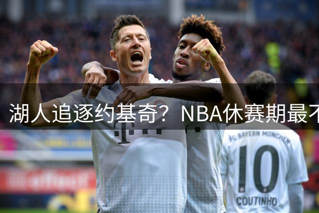 湖人追逐约基奇？NBA休赛期最不切实际的补强幻想