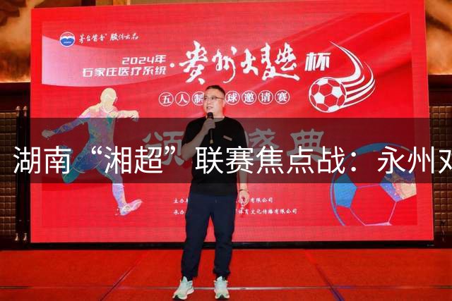湖南“湘超”联赛焦点战：永州对阵株洲首发阵容揭晓