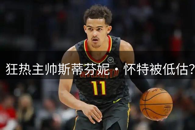 狂热主帅斯蒂芬妮·怀特被低估？名嘴：她配得上所有赞誉，球队进攻已是历史级