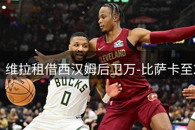 维拉租借西汉姆后卫万-比萨卡至2027年