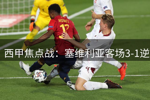 西甲焦点战：塞维利亚客场3-1逆转毕包，罗梅罗替补建功