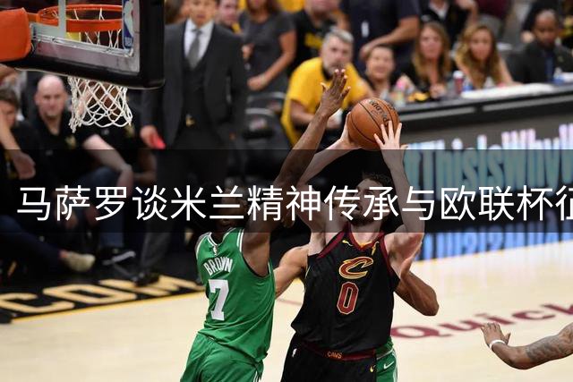 马萨罗谈米兰精神传承与欧联杯征程