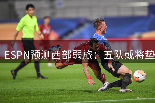 ESPN预测西部弱旅：五队或将垫底